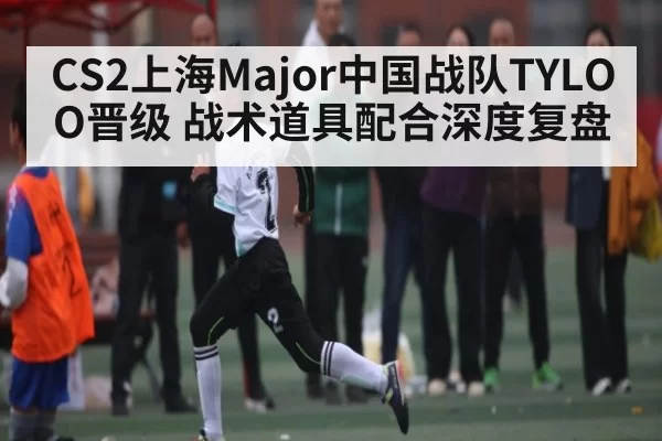 CS2上海Major中国战队TYLOO晋级 战术道具配合深度复盘