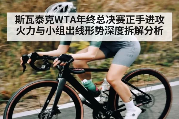 斯瓦泰克WTA年终总决赛正手进攻火力与小组出线形势深度拆解分析