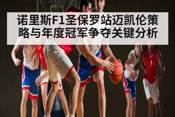 诺里斯F1圣保罗站迈凯伦策略与年度冠军争夺关键分析